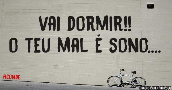 vai dormir!!
o teu mal é sono....