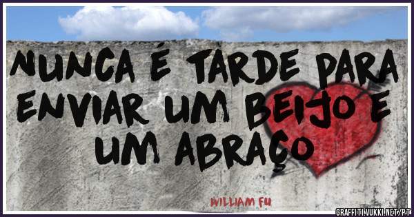 Nunca é tarde para enviar um beijo e um abraço