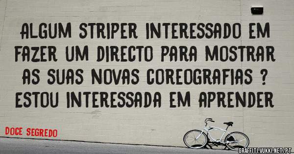 Algum striper interessado em fazer um directo para mostrar as suas novas coreografias ? 
Estou interessada em aprender 