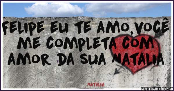 Felipe eu te amo,você me completa com amor da sua Natalia