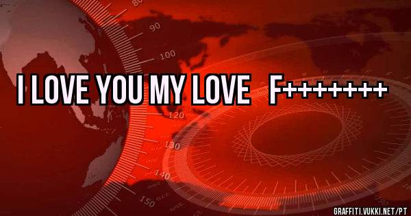I love you my love   f+++++++