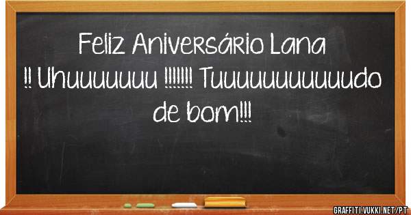 Feliz Aniversário Lana !! Uhuuuuuuu !!!!!!! Tuuuuuuuuuuudo de bom!!!