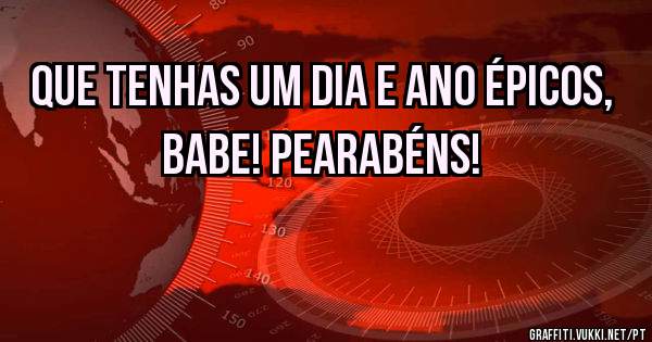 Que tenhas um dia e ano épicos, babe! Pearabéns!