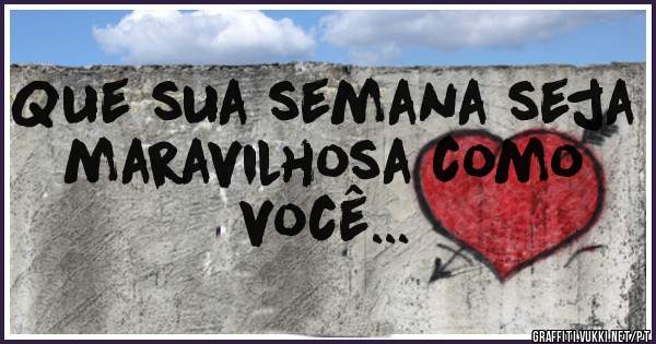 Que sua semana seja maravilhosa como você...