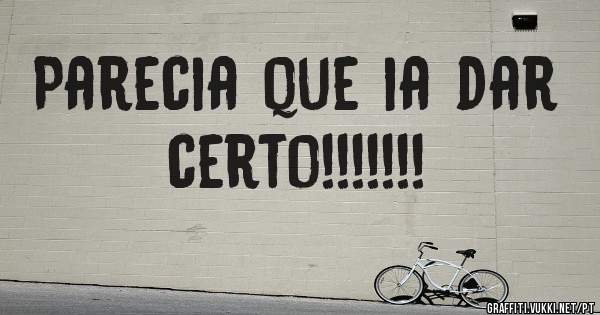 Parecia que ia dar certo!!!!!!!
