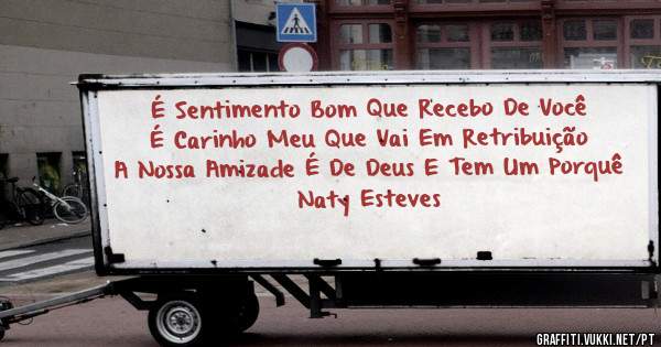  É Sentimento Bom Que Recebo De Você
       É Carinho Meu Que Vai Em Retribuição
A Nossa Amizade É De Deus E Tem Um Porquê

Naty Esteves