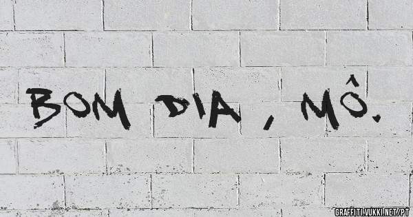 Bom dia , Mô. 