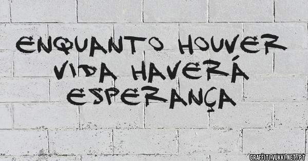 Enquanto houver vida haverá esperança