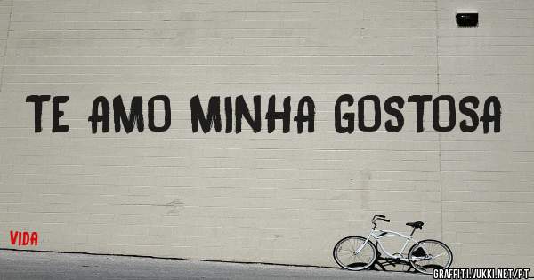 TE AMO MINHA GOSTOSA 