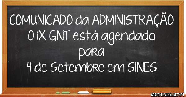 COMUNICADO da ADMINISTRAÇÃO
 O IX GNT está agendado para 
 4 de Setembro em SINES