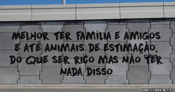 Melhor ter família e amigos e até animais de estimação, do que ser rico mas não ter nada disso