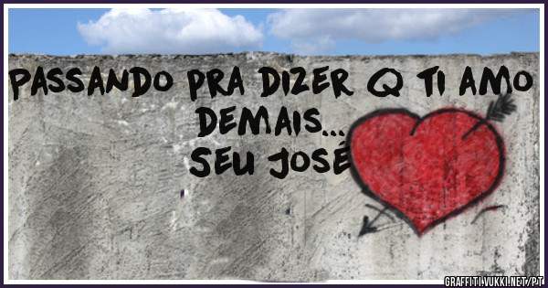 Passando pra dizer q ti amo
demais...
     Seu José
