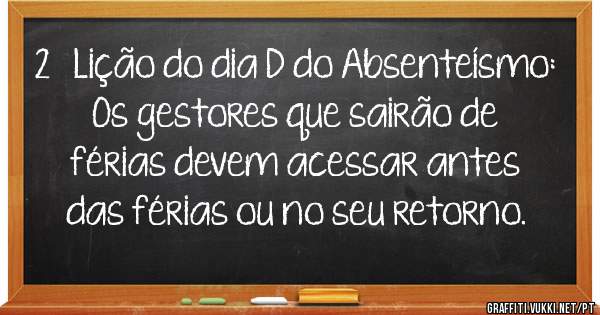 2ª Lição do dia D do Absenteísmo: Os gestores que sairão de férias devem acessar antes das férias ou no seu retorno.