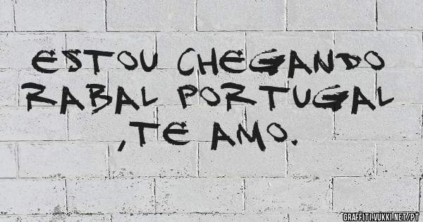 ESTOU CHEGANDO RABAL PORTUGAL ,TE AMO.