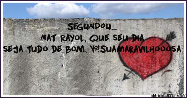 SEGUNDOU...
Nat Rayol, que seu dia seja tudo de bom. #SuaMaravilhooosa