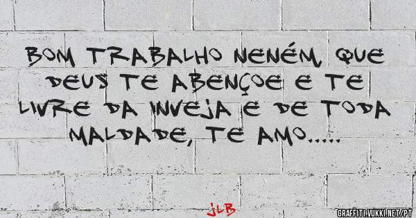 Bom trabalho neném, que Deus te abençoe e te livre da inveja e de toda maldade, te amo.....