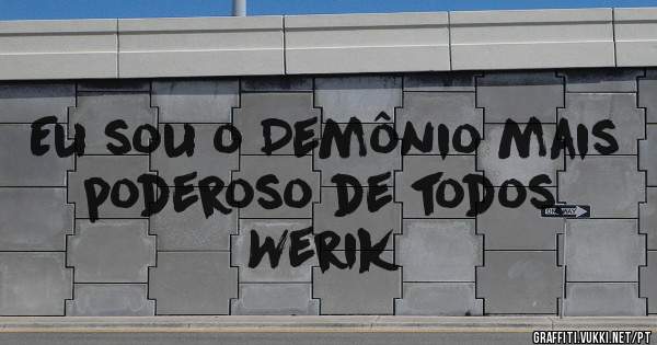 Eu sou o Demônio mais poderoso de todos.
Werik 