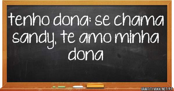 tenho dona: se chama sandy, te amo minha dona