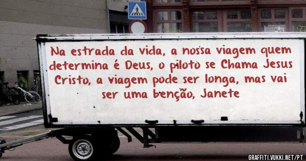 Na estrada da vida, a nossa viagem quem determina é Deus, o piloto se Chama Jesus Cristo, a viagem pode ser longa, mas vai ser uma benção, Janete
