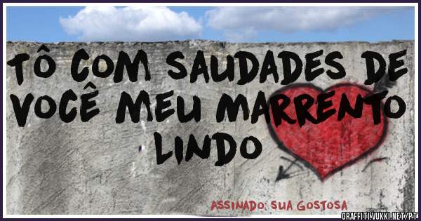 Tô com saudades de você meu Marrento Lindo 