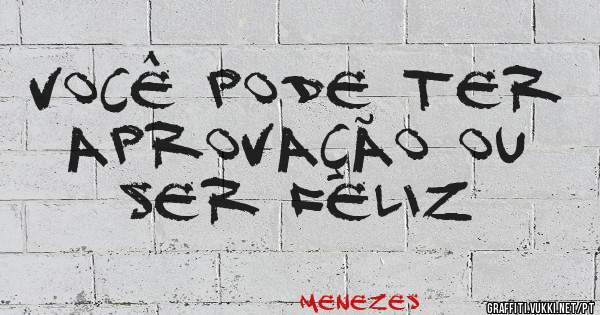 Você pode ter aprovação ou ser feliz