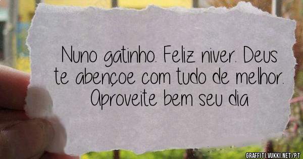 Nuno gatinho. Feliz niver. Deus te abençoe com tudo de melhor. Aproveite bem seu dia 
