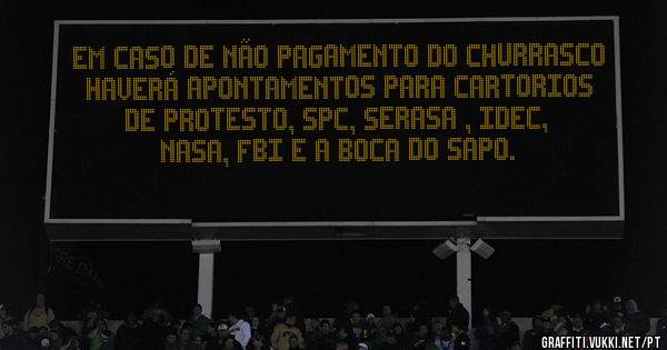 EM CASO DE NÃO PAGAMENTO DO CHURRASCO HAVERÁ APONTAMENTOS PARA CARTORIOS DE PROTESTO, SPC, SERASA , IDEC, NASA, FBI E A BOCA DO SAPO.
