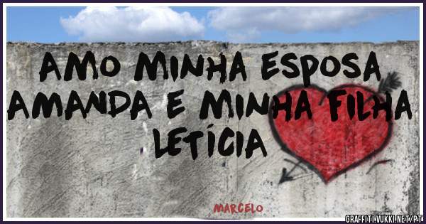 Amo minha esposa AMANDA e minha filha LETÍCIA