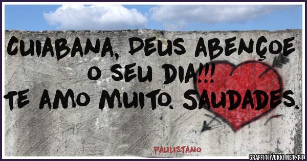 Cuiabana, Deus abençoe o seu dia!!!
Te amo muito. Saudades.