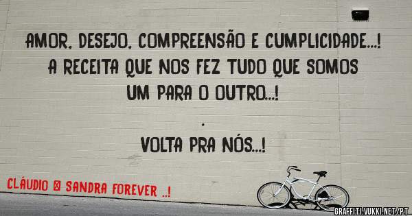 AMOR, DESEJO, COMPREENSÃO E CUMPLICIDADE...!
A RECEITA QUE NOS FEZ TUDO QUE SOMOS UM PARA O OUTRO...!
.
VOLTA PRA NÓS...!