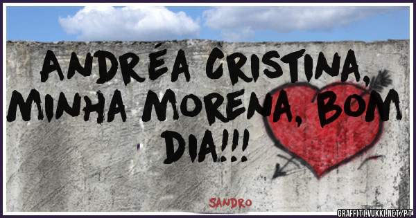 Andréa Cristina,  minha morena, bom dia!!!