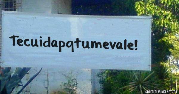 Tecuidapqtumevale!