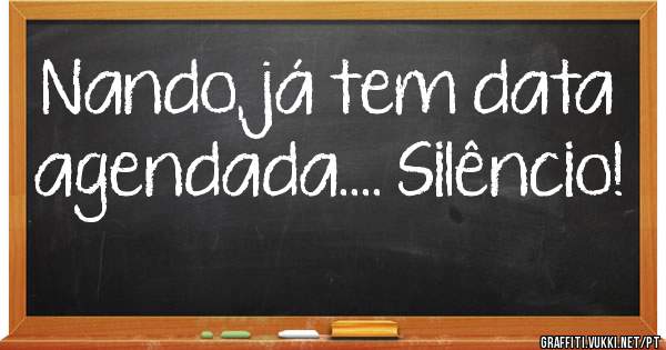 Nando, já tem data agendada.... Silêncio!