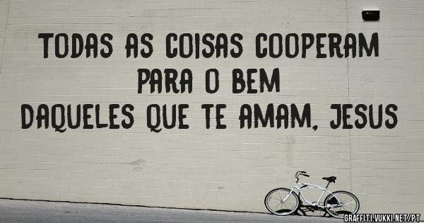  Todas as coisas cooperam para o bem
Daqueles que te amam, Jesus