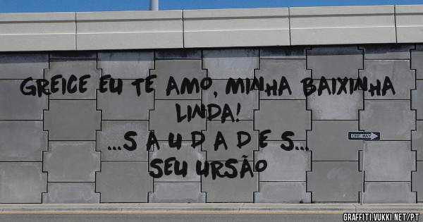 GREICE EU TE AMO, MINHA BAIXINHA LINDA! 

...S A U D A D E S...


SEU URSÃO