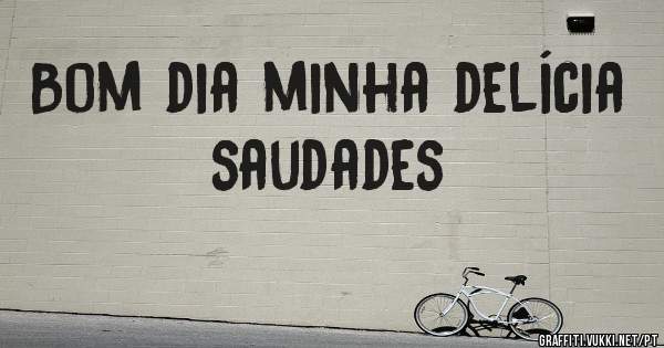 Bom dia minha delícia saudades 