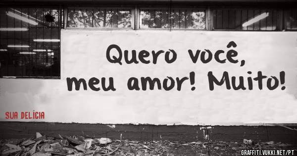 Quero você, meu amor! Muito!