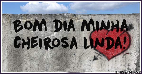 Bom dia minha
cheirosa linda!