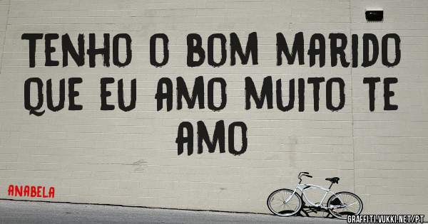 Tenho o bom marido que eu amo muito te amo
