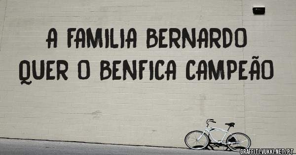 A FAMILIA BERNARDO QUER O BENFICA CAMPEÃO