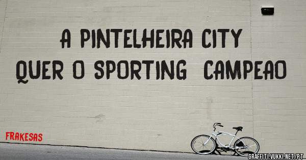 A PINTELHEIRA CITY QUER O SPORTING  CAMPEAO 