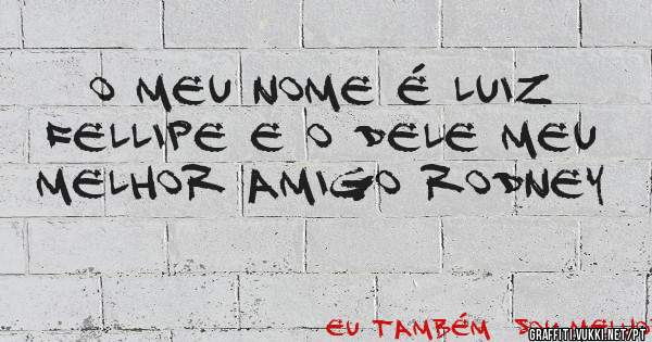 O meu nome é Luiz Fellipe e o dele meu melhor amigo Rodney 