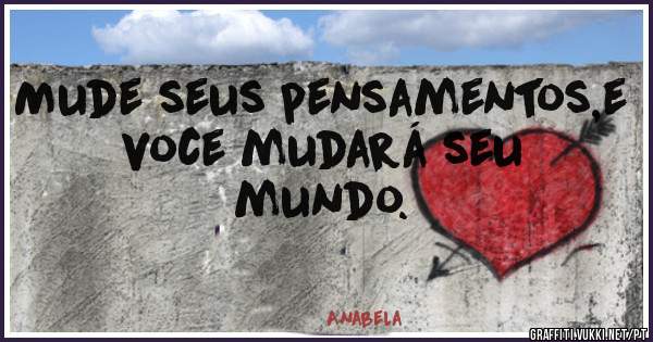 Mude seus pensamentos,e voce mudará seu mundo. 