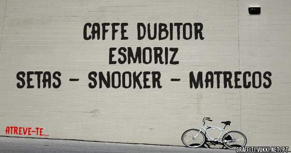 Caffe DuBitor
Esmoriz
Setas - Snooker - Matrecos