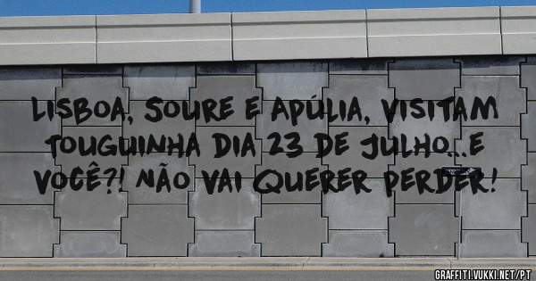 Lisboa, Soure e Apúlia, visitam Touguinha dia 23 de Julho...e você?! Não vai querer perder!