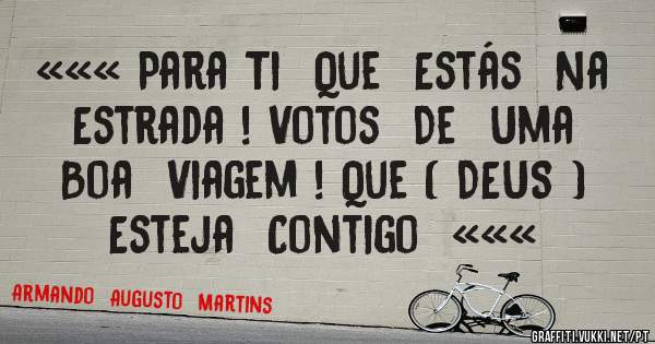 ««« Para Ti  Que  Estás  Na  Estrada ! Votos  De  Uma  Boa  Viagem ! Que ( DEUS )   Esteja  Contigo  «««
