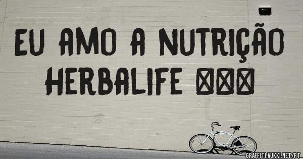 Eu amo a nutrição 
Herbalife ♡♡♡