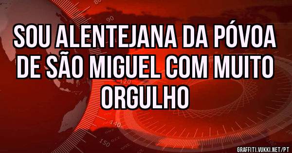 Sou Alentejana da Póvoa de São Miguel com muito orgulho
