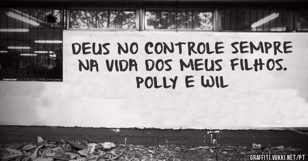 DEUS NO CONTROLE SEMPRE NA VIDA DOS MEUS FILHOS. POLLY E WIL