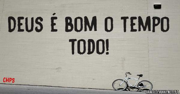 Deus é bom o tempo todo!